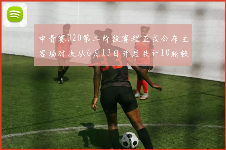 中青赛U20第二阶段赛程正式公布主客场对决从6月13日开启共计10轮较量